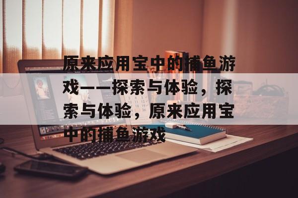 原来应用宝中的捕鱼游戏——探索与体验,探索与体验,原来应用宝中的捕鱼游戏 原来应用宝中的捕鱼游戏——探索与体验,探索与体验,原来应用宝中的捕鱼游戏