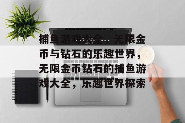 捕鱼游戏大全,无限金币与钻石的乐趣世界,无限金币钻石的捕鱼游戏大全,乐趣世界探索 捕鱼游戏大全,无限金币与钻石的乐趣世界,无限金币钻石的捕鱼游戏大全,乐趣世界探索
