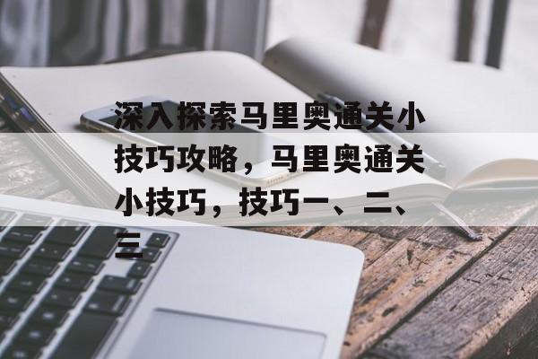 深入探索马里奥通关小技巧攻略,马里奥通关小技巧,技巧一、二、三 深入探索马里奥通关小技巧攻略,马里奥通关小技巧,技巧一、二、三