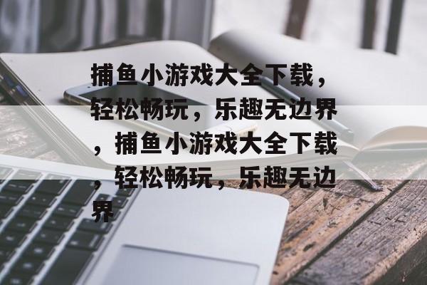 捕鱼小游戏大全下载,轻松畅玩,乐趣无边界,捕鱼小游戏大全下载,轻松畅玩,乐趣无边界 捕鱼小游戏大全下载,轻松畅玩,乐趣无边界,捕鱼小游戏大全下载,轻松畅玩,乐趣无边界