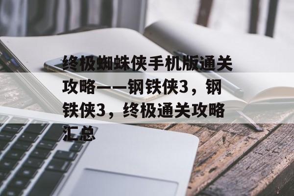 终极蜘蛛侠手机版通关攻略——钢铁侠3,钢铁侠3,终极通关攻略汇总 终极蜘蛛侠手机版通关攻略——钢铁侠3,钢铁侠3,终极通关攻略汇总