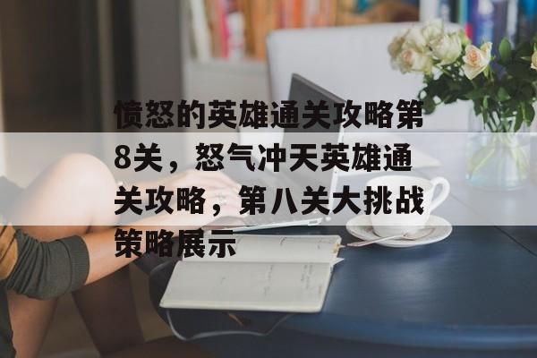 愤怒的英雄通关攻略第8关，怒气冲天英雄通关攻略，第八关大挑战策略展示