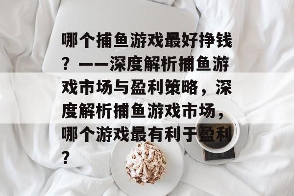 哪个捕鱼游戏最好挣钱？——深度解析捕鱼游戏市场与盈利策略，深度解析捕鱼游戏市场，哪个游戏最有利于盈利？