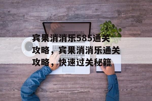 宾果消消乐585通关攻略，宾果消消乐通关攻略，快速过关秘籍