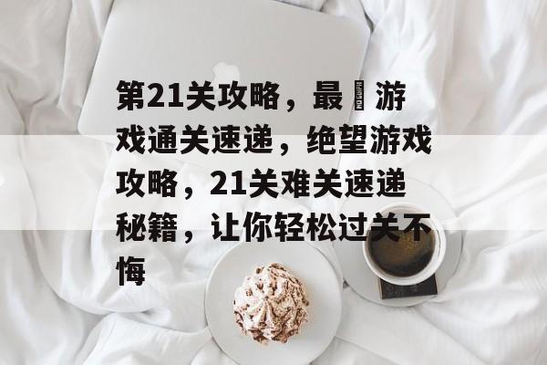 第21关攻略，最囧游戏通关速递，绝望游戏攻略，21关难关速递秘籍，让你轻松过关不悔