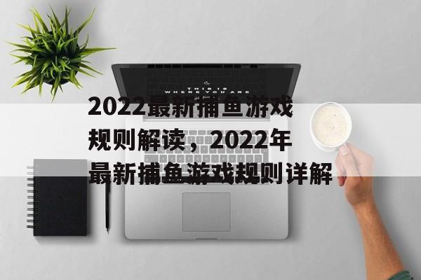 2022最新捕鱼游戏规则解读，2022年最新捕鱼游戏规则详解