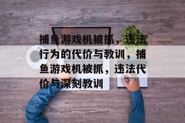 捕鱼游戏机被抓，违法行为的代价与教训，捕鱼游戏机被抓，违法代价与深刻教训