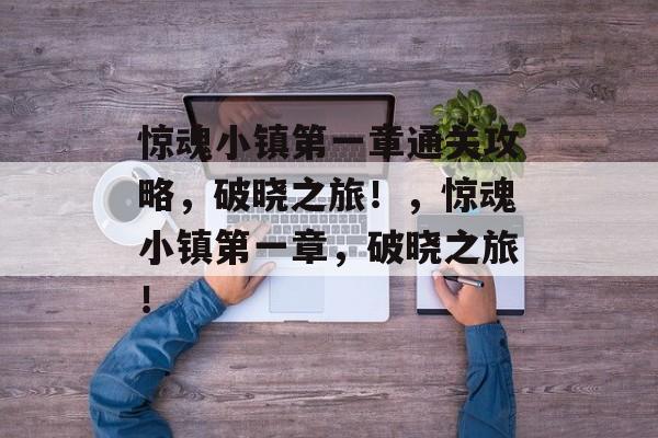 惊魂小镇第一章通关攻略,破晓之旅!,惊魂小镇第一章,破晓之旅! 惊魂小镇第一章通关攻略,破晓之旅!,惊魂小镇第一章,破晓之旅!