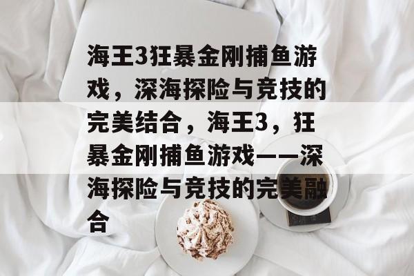 海王3狂暴金刚捕鱼游戏,深海探险与竞技的完美结合,海王3,狂暴金刚捕鱼游戏——深海探险与竞技的完美融合 海王3狂暴金刚捕鱼游戏,深海探险与竞技的完美结合,海王3,狂暴金刚捕鱼游戏——深海探险与竞技的完美融合
