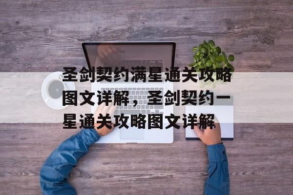 圣剑契约满星通关攻略图文详解,圣剑契约一星通关攻略图文详解 圣剑契约满星通关攻略图文详解,圣剑契约一星通关攻略图文详解
