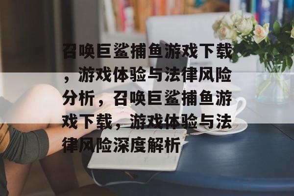 召唤巨鲨捕鱼游戏下载,游戏体验与法律风险分析,召唤巨鲨捕鱼游戏下载,游戏体验与法律风险深度解析 召唤巨鲨捕鱼游戏下载,游戏体验与法律风险分析,召唤巨鲨捕鱼游戏下载,游戏体验与法律风险深度解析
