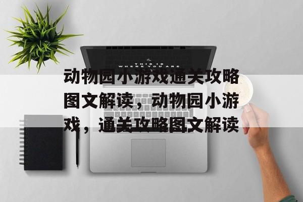 动物园小游戏通关攻略图文解读,动物园小游戏,通关攻略图文解读 动物园小游戏通关攻略图文解读,动物园小游戏,通关攻略图文解读