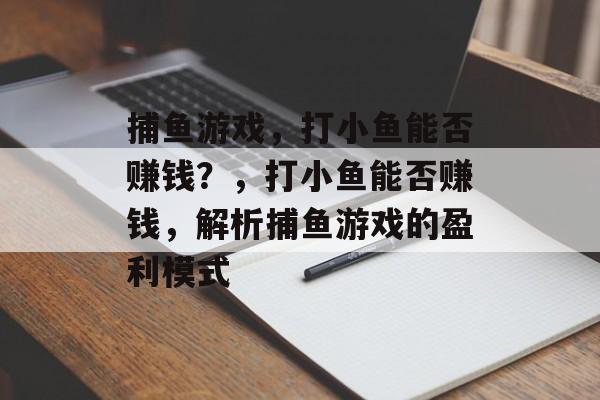 捕鱼游戏,打小鱼能否赚钱?,打小鱼能否赚钱,解析捕鱼游戏的盈利模式 捕鱼游戏,打小鱼能否赚钱?,打小鱼能否赚钱,解析捕鱼游戏的盈利模式