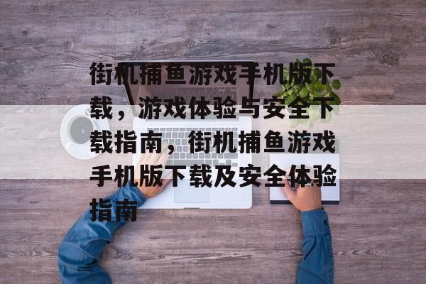 街机捕鱼游戏手机版下载,游戏体验与安全下载指南,街机捕鱼游戏手机版下载及安全体验指南 街机捕鱼游戏手机版下载,游戏体验与安全下载指南,街机捕鱼游戏手机版下载及安全体验指南
