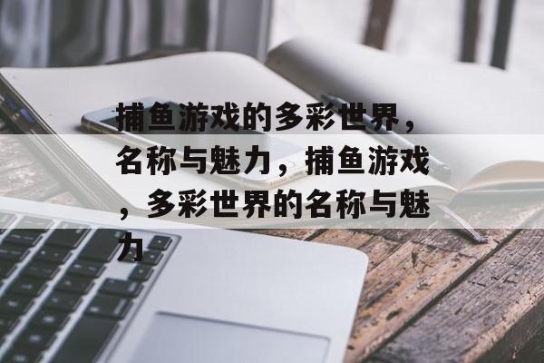 捕鱼游戏的多彩世界,名称与魅力,捕鱼游戏,多彩世界的名称与魅力 捕鱼游戏的多彩世界,名称与魅力,捕鱼游戏,多彩世界的名称与魅力