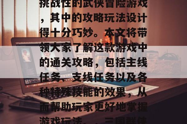 三国群侠传是一款极具挑战性的武侠冒险游戏,其中的攻略玩法设计得十分巧妙。本文将带领大家了解这款游戏中的通关攻略,包括主线任务、支线任务以及各种特殊技能的效果,从而帮助玩家更好地掌握游戏玩法。,三国群侠传攻略全解析! 三国群侠传是一款极具挑战性的武侠冒险游戏,其中的攻略玩法设计得十分巧妙。本文将带领大家了解这款游戏中的通关攻略,包括主线任务、支线任务以及各种特殊技能的效果,从而帮助玩家更好地掌握游戏玩法。,三国群侠传攻略全解析!
