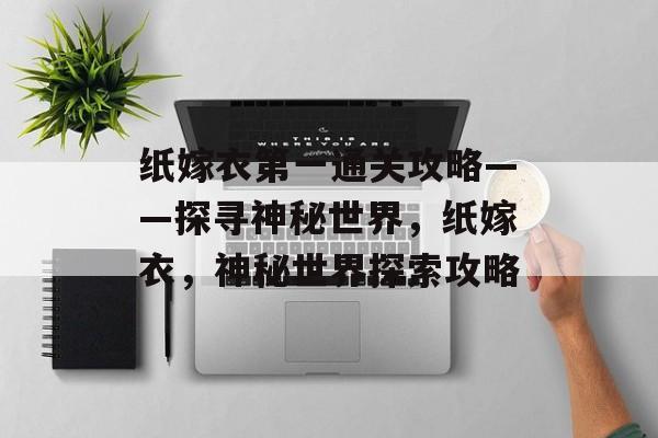 纸嫁衣第一通关攻略——探寻神秘世界，纸嫁衣，神秘世界探索攻略