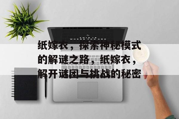 纸嫁衣，探索神秘模式的解谜之路，纸嫁衣，解开谜团与挑战的秘密
