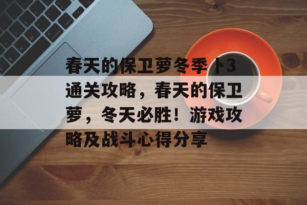 春天的保卫萝冬季卜3通关攻略，春天的保卫萝，冬天必胜！游戏攻略及战斗心得分享