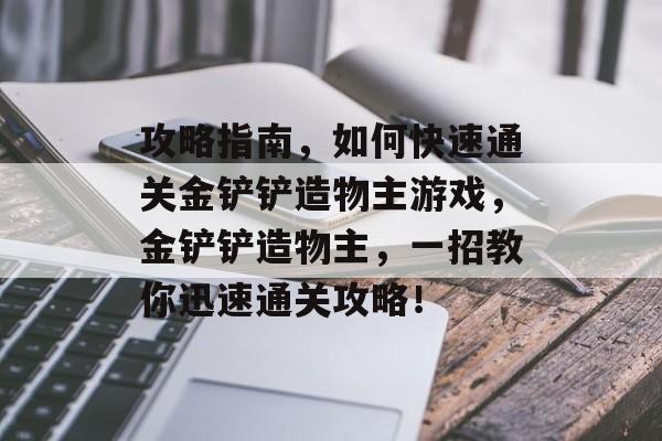 攻略指南,如何快速通关金铲铲造物主游戏,金铲铲造物主,一招教你迅速通关攻略! 攻略指南,如何快速通关金铲铲造物主游戏,金铲铲造物主,一招教你迅速通关攻略!