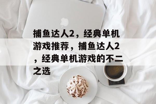 捕鱼达人2,经典单机游戏推荐,捕鱼达人2,经典单机游戏的不二之选 捕鱼达人2,经典单机游戏推荐,捕鱼达人2,经典单机游戏的不二之选