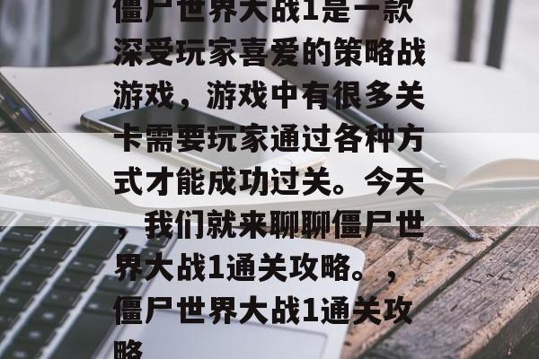 僵尸世界大战1是一款深受玩家喜爱的策略战游戏,游戏中有很多关卡需要玩家通过各种方式才能成功过关。今天,我们就来聊聊僵尸世界大战1通关攻略。,僵尸世界大战1通关攻略 僵尸世界大战1是一款深受玩家喜爱的策略战游戏,游戏中有很多关卡需要玩家通过各种方式才能成功过关。今天,我们就来聊聊僵尸世界大战1通关攻略。,僵尸世界大战1通关攻略