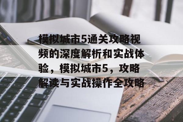 模拟城市5通关攻略视频的深度解析和实战体验,模拟城市5,攻略解读与实战操作全攻略 模拟城市5通关攻略视频的深度解析和实战体验,模拟城市5,攻略解读与实战操作全攻略
