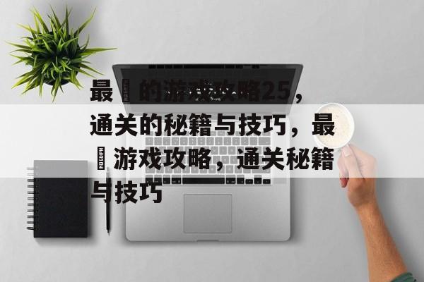 最囧的游戏攻略25,通关的秘籍与技巧,最囧游戏攻略,通关秘籍与技巧 最囧的游戏攻略25,通关的秘籍与技巧,最囧游戏攻略,通关秘籍与技巧