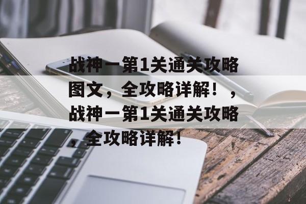 战神一第1关通关攻略图文,全攻略详解!,战神一第1关通关攻略,全攻略详解! 战神一第1关通关攻略图文,全攻略详解!,战神一第1关通关攻略,全攻略详解!
