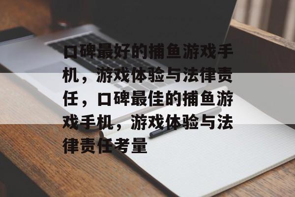 口碑最好的捕鱼游戏手机,游戏体验与法律责任,口碑最佳的捕鱼游戏手机,游戏体验与法律责任考量 口碑最好的捕鱼游戏手机,游戏体验与法律责任,口碑最佳的捕鱼游戏手机,游戏体验与法律责任考量