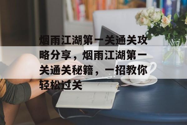 烟雨江湖第一关通关攻略分享,烟雨江湖第一关通关秘籍,一招教你轻松过关 烟雨江湖第一关通关攻略分享,烟雨江湖第一关通关秘籍,一招教你轻松过关