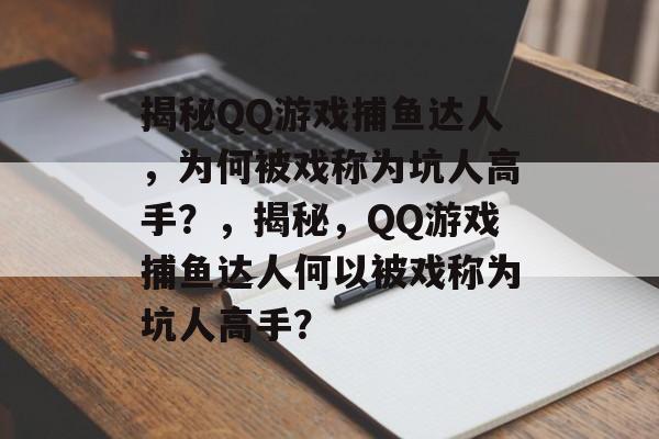 揭秘QQ游戏捕鱼达人,为何被戏称为坑人高手?,揭秘,QQ游戏捕鱼达人何以被戏称为坑人高手? 揭秘QQ游戏捕鱼达人,为何被戏称为坑人高手?,揭秘,QQ游戏捕鱼达人何以被戏称为坑人高手?