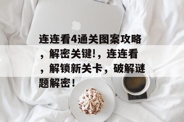连连看4通关图案攻略,解密关键!,连连看,解锁新关卡,破解谜题解密! 连连看4通关图案攻略,解密关键!,连连看,解锁新关卡,破解谜题解密!