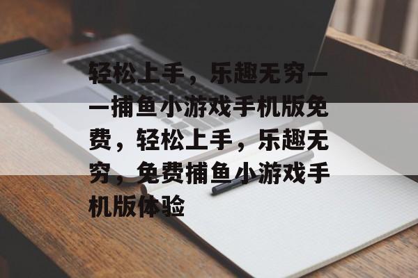 轻松上手，乐趣无穷——捕鱼小游戏手机版免费，轻松上手，乐趣无穷，免费捕鱼小游戏手机版体验