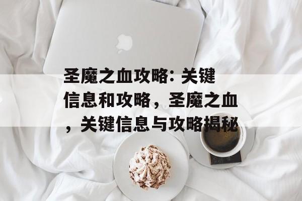 圣魔之血攻略: 关键信息和攻略,圣魔之血,关键信息与攻略揭秘 圣魔之血攻略: 关键信息和攻略,圣魔之血,关键信息与攻略揭秘