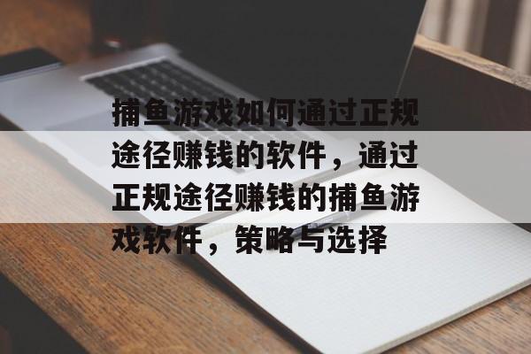 捕鱼游戏如何通过正规途径赚钱的软件,通过正规途径赚钱的捕鱼游戏软件,策略与选择 捕鱼游戏如何通过正规途径赚钱的软件,通过正规途径赚钱的捕鱼游戏软件,策略与选择
