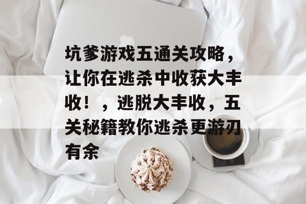 坑爹游戏五通关攻略，让你在逃杀中收获大丰收！，逃脱大丰收，五关秘籍教你逃杀更游刃有余