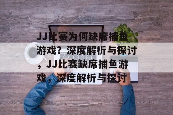 JJ比赛为何缺席捕鱼游戏?深度解析与探讨,JJ比赛缺席捕鱼游戏,深度解析与探讨 JJ比赛为何缺席捕鱼游戏?深度解析与探讨,JJ比赛缺席捕鱼游戏,深度解析与探讨