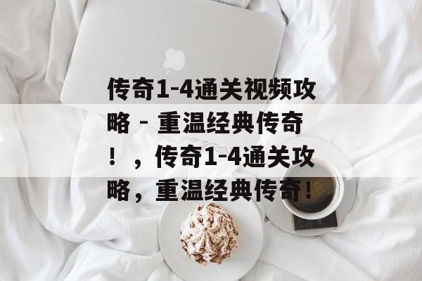 传奇1-4通关视频攻略 - 重温经典传奇!,传奇1-4通关攻略,重温经典传奇! 传奇1-4通关视频攻略 - 重温经典传奇!,传奇1-4通关攻略,重温经典传奇!