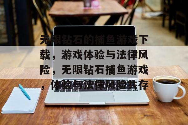 无限钻石的捕鱼游戏下载,游戏体验与法律风险,无限钻石捕鱼游戏,体验与法律风险共存 无限钻石的捕鱼游戏下载,游戏体验与法律风险,无限钻石捕鱼游戏,体验与法律风险共存