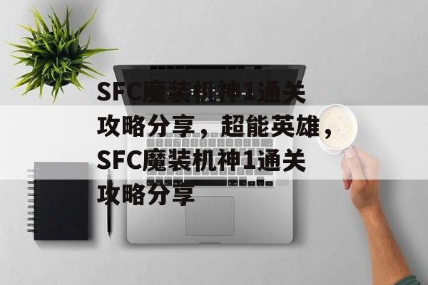 SFC魔装机神1通关攻略分享，超能英雄，SFC魔装机神1通关攻略分享