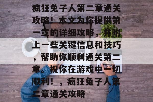 疯狂兔子人第二章通关攻略！本文为你提供第一章的详细攻略，并附上一些关键信息和技巧，帮助你顺利通关第二章。祝你在游戏中一切顺利！，疯狂兔子人第二章通关攻略