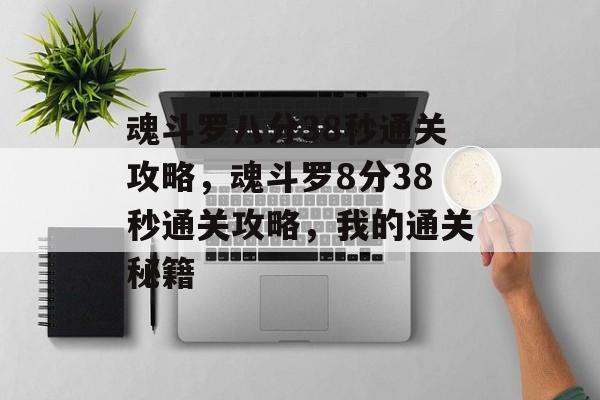 魂斗罗八分38秒通关攻略,魂斗罗8分38秒通关攻略,我的通关秘籍 魂斗罗八分38秒通关攻略,魂斗罗8分38秒通关攻略,我的通关秘籍