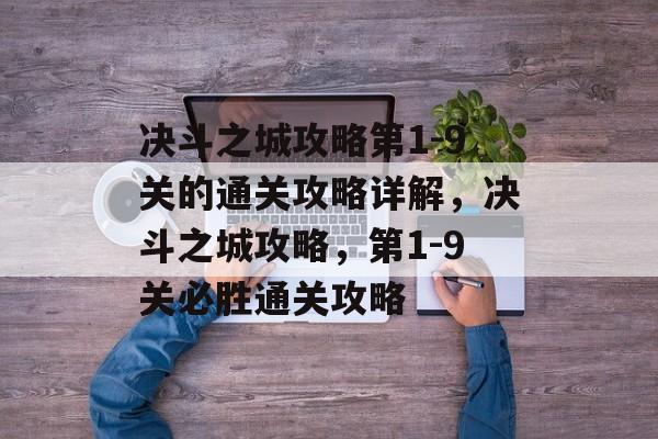 决斗之城攻略第1-9关的通关攻略详解,决斗之城攻略,第1-9关必胜通关攻略 决斗之城攻略第1-9关的通关攻略详解,决斗之城攻略,第1-9关必胜通关攻略