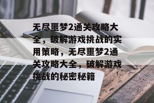 无尽噩梦2通关攻略大全，破解游戏挑战的实用策略，无尽噩梦2通关攻略大全，破解游戏挑战的秘密秘籍