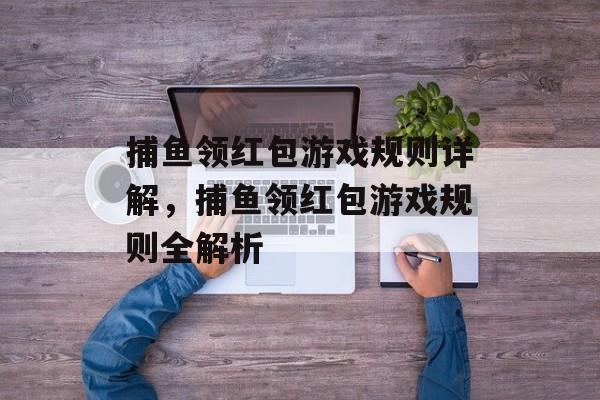 捕鱼领红包游戏规则详解，捕鱼领红包游戏规则全解析
