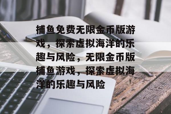 捕鱼免费无限金币版游戏，探索虚拟海洋的乐趣与风险，无限金币版捕鱼游戏，探索虚拟海洋的乐趣与风险