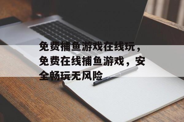 免费捕鱼游戏在线玩，免费在线捕鱼游戏，安全畅玩无风险