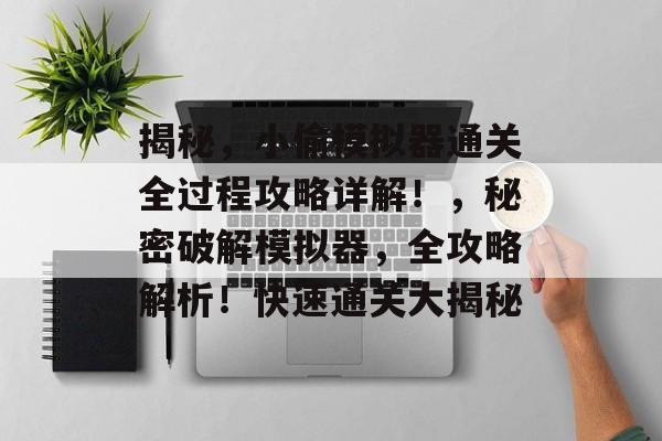 揭秘,小偷模拟器通关全过程攻略详解!,秘密破解模拟器,全攻略解析!快速通关大揭秘 揭秘,小偷模拟器通关全过程攻略详解!,秘密破解模拟器,全攻略解析!快速通关大揭秘