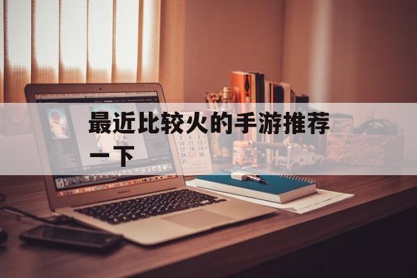 最近比较火的手游推荐一下 最近比较火的手游推荐一下